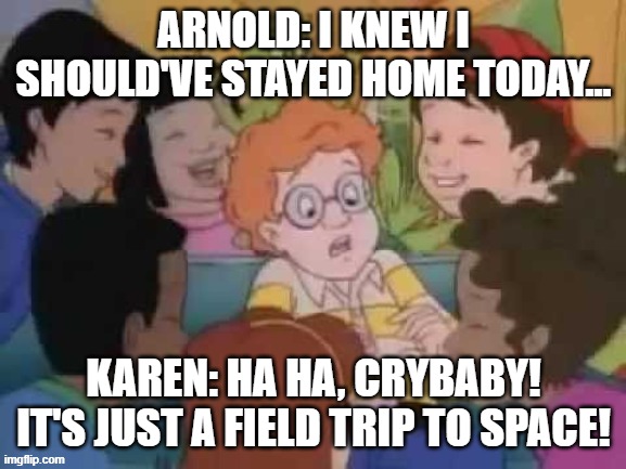 When the bus is magic, but the classmates are toxic. | ARNOLD: I KNEW I SHOULD'VE STAYED HOME TODAY... KAREN: HA HA, CRYBABY! IT'S JUST A FIELD TRIP TO SPACE! | image tagged in magic school bus,class,school days,school,magic,karens | made w/ Imgflip meme maker
