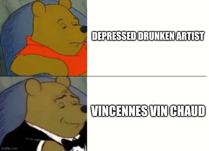 Fancy Winnie The Pooh Meme | DEPRESSED DRUNKEN ARTIST; VINCENNES VIN CHAUD | image tagged in fancy winnie the pooh meme | made w/ Imgflip meme maker