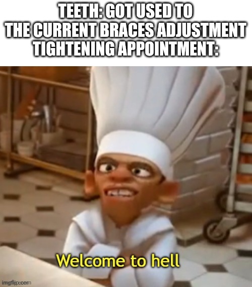 Let's burn together | TEETH: GOT USED TO THE CURRENT BRACES ADJUSTMENT
TIGHTENING APPOINTMENT: | image tagged in welcome to hell,relatable,relatable memes,braces | made w/ Imgflip meme maker