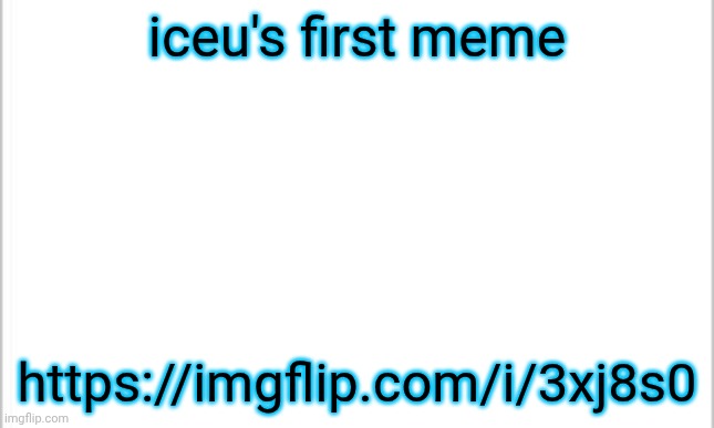 got another one | iceu's first meme; https://imgflip.com/i/3xj8s0 | image tagged in white background,iceu | made w/ Imgflip meme maker