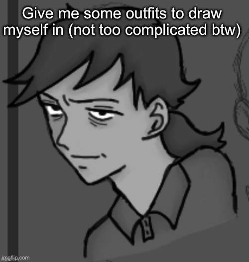 Copying people i guess | Give me some outfits to draw myself in (not too complicated btw) | made w/ Imgflip meme maker