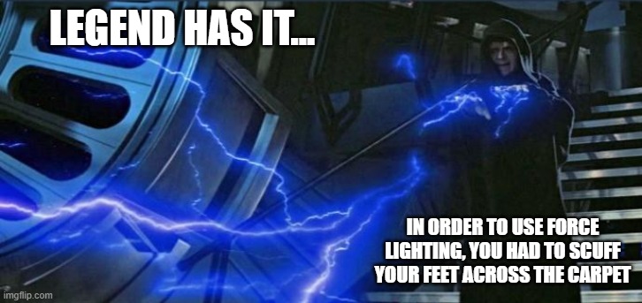 Force Lightning | LEGEND HAS IT... IN ORDER TO USE FORCE LIGHTING, YOU HAD TO SCUFF YOUR FEET ACROSS THE CARPET | image tagged in star wars,force | made w/ Imgflip meme maker