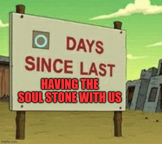 The Feeling of Failure | HAVING THE SOUL STONE WITH US | image tagged in futurama zero days since last blank | made w/ Imgflip meme maker