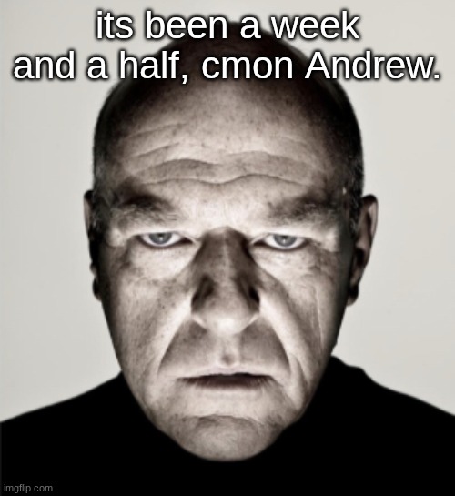un comment ban dawg. | its been a week and a half, cmon Andrew. | image tagged in dean norris mad | made w/ Imgflip meme maker