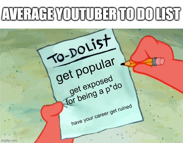 why is everyone a p*do | AVERAGE YOUTUBER TO DO LIST; get popular; get exposed for being a p*do; have your career get ruined | image tagged in patrick to do list actually blank,memes,youtube,pedophile,spongebob meme | made w/ Imgflip meme maker