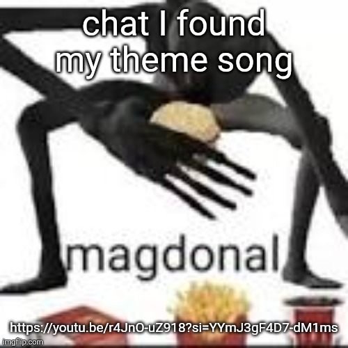 https://youtu.be/r4JnO-uZ918?si=YYmJ3gF4D7-dM1ms it's literally about me gng | chat I found my theme song; https://youtu.be/r4JnO-uZ918?si=YYmJ3gF4D7-dM1ms | image tagged in magdonal | made w/ Imgflip meme maker