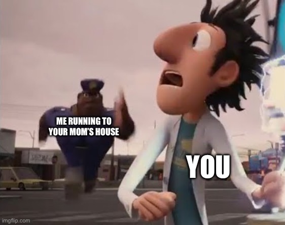 Officer Earl Running | ME RUNNING TO YOUR MOM’S HOUSE; YOU | image tagged in officer earl running | made w/ Imgflip meme maker