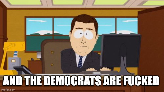 Aaaaand Its Gone Meme | AND THE DEMOCRATS ARE FUCKED | image tagged in memes,aaaaand its gone | made w/ Imgflip meme maker