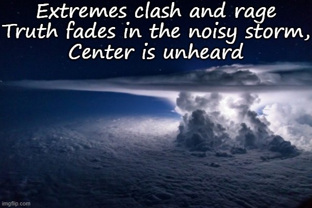 Thunderstorm | Extremes clash and rage
Truth fades in the noisy storm,
Center is unheard | image tagged in thunderstorm | made w/ Imgflip meme maker