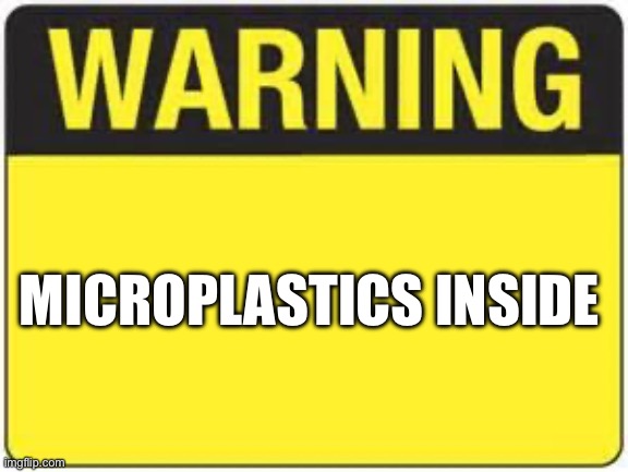 blank warning sign | MICROPLASTICS INSIDE | image tagged in blank warning sign | made w/ Imgflip meme maker