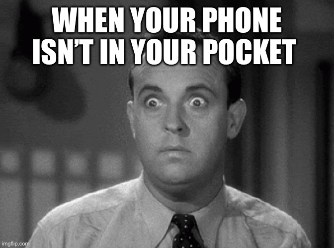Kids these days | WHEN YOUR PHONE ISN’T IN YOUR POCKET | image tagged in shocked face | made w/ Imgflip meme maker
