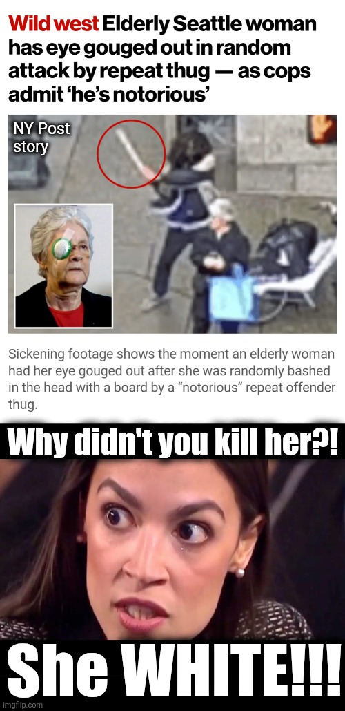 Democrats: let him loose again so we can get the result we want! | NY Post
story; Why didn't you kill her?! She WHITE!!! | image tagged in aoc mad,memes,democrats,death cult,crime,white people | made w/ Imgflip meme maker