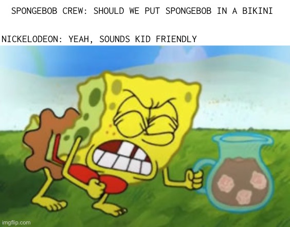 I just wonder how that got past censorship | SPONGEBOB CREW: SHOULD WE PUT SPONGEBOB IN A BIKINI; NICKELODEON: YEAH, SOUNDS KID FRIENDLY | image tagged in spongebob | made w/ Imgflip meme maker