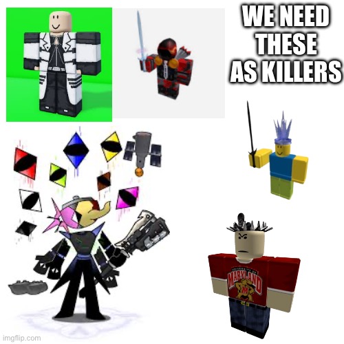 WE NEED THESE AS KILLERS | made w/ Imgflip meme maker