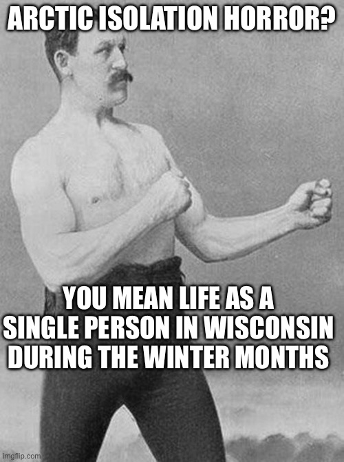 boxer | ARCTIC ISOLATION HORROR? YOU MEAN LIFE AS A SINGLE PERSON IN WISCONSIN DURING THE WINTER MONTHS | image tagged in boxer | made w/ Imgflip meme maker