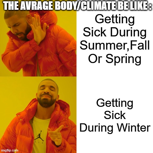True! Meme! :) | THE AVRAGE BODY/CLIMATE BE LIKE :; Getting Sick During Summer,Fall Or Spring; Getting Sick During Winter | image tagged in memes,drake hotline bling | made w/ Imgflip meme maker