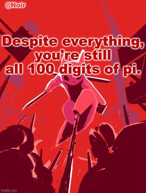 this is corny as fuck im hanging myself | Despite everything, you're still all 100 digits of pi. | image tagged in noir temp | made w/ Imgflip meme maker