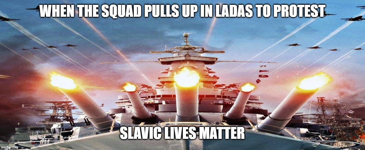 Slavic Fleet | WHEN THE SQUAD PULLS UP IN LADAS TO PROTEST; SLAVIC LIVES MATTER | image tagged in slavic fleet,slavic lives matter,black lives matter | made w/ Imgflip meme maker