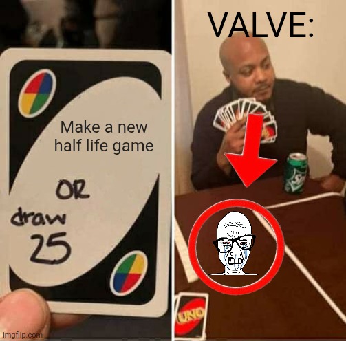 Valve is going try hard onto cs2 updates. | VALVE:; Make a new half life game | image tagged in memes,uno draw 25 cards | made w/ Imgflip meme maker