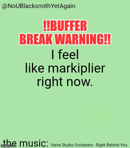 blacksmith's 34-green temp | !!BUFFER BREAK WARNING!! I feel like markiplier right now. Valve Studio Orchestra - Right Behind You | image tagged in blacksmith's 34-green temp | made w/ Imgflip meme maker