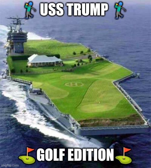 USS TRUMP- golf edition | 🏌‍♂️USS TRUMP 🏌‍♂️; ⛳️GOLF EDITION⛳️ | image tagged in golf,battleship,trump,funny,us military | made w/ Imgflip meme maker