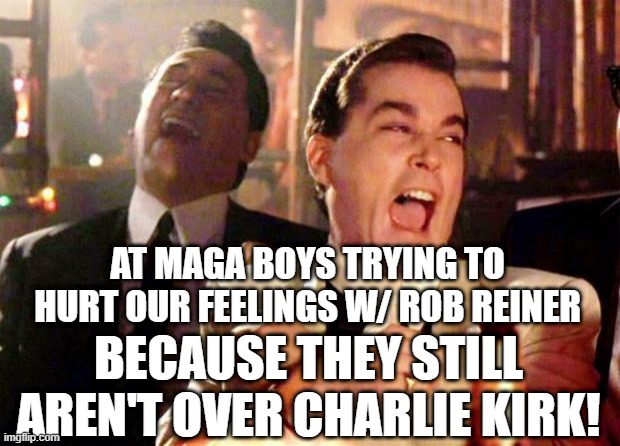 Rob Reiner is laughing | AT MAGA BOYS TRYING TO HURT OUR FEELINGS W/ ROB REINER; BECAUSE THEY STILL AREN'T OVER CHARLIE KIRK! | image tagged in wise guys laughing | made w/ Imgflip meme maker