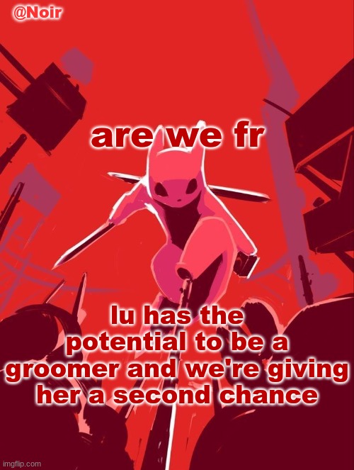 shouldn't we root out the problem before it happens | are we fr; lu has the potential to be a groomer and we're giving her a second chance | image tagged in noir temp | made w/ Imgflip meme maker
