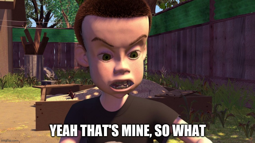 YEAH THAT'S MINE, SO WHAT | image tagged in sid | made w/ Imgflip meme maker