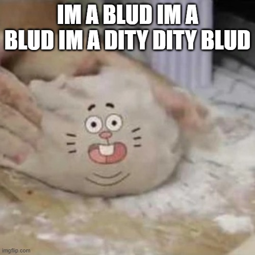 My fun meme | IM A BLUD IM A BLUD IM A DITY DITY BLUD | made w/ Imgflip meme maker
