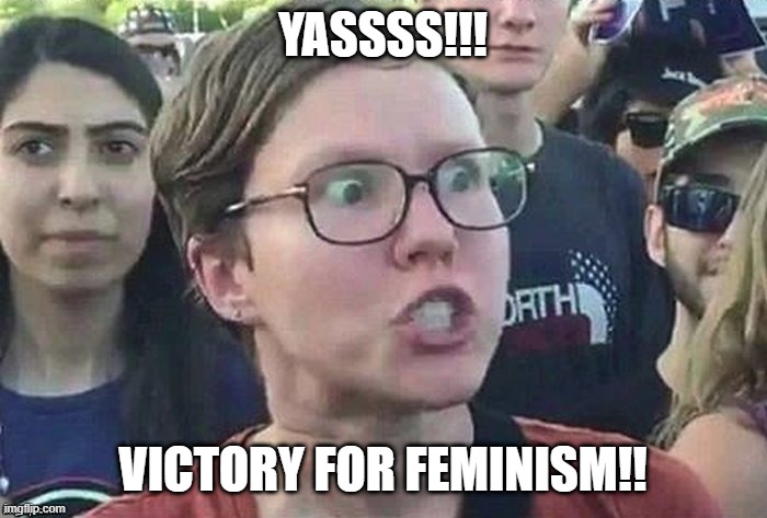 meme angry woman | YASSSS!!! VICTORY FOR FEMINISM!! | image tagged in meme angry woman | made w/ Imgflip meme maker