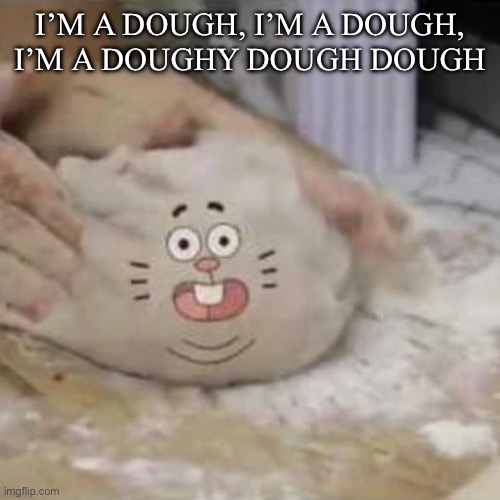 Im a bun | I’M A DOUGH, I’M A DOUGH, I’M A DOUGHY DOUGH DOUGH | image tagged in im a bun | made w/ Imgflip meme maker