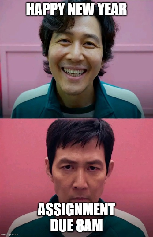 Squid Game | HAPPY NEW YEAR; ASSIGNMENT DUE 8AM | image tagged in squid game | made w/ Imgflip meme maker