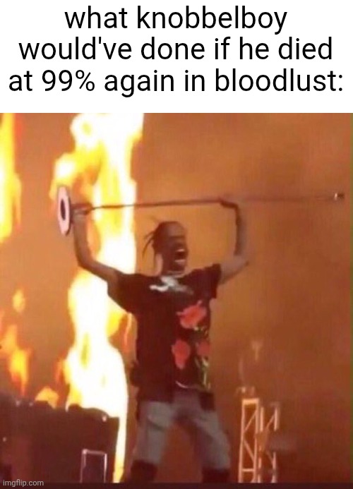 he punched some things the first time and if it happened again... | what knobbelboy would've done if he died at 99% again in bloodlust: | image tagged in travis scott,knobbelboy,geometry dash | made w/ Imgflip meme maker