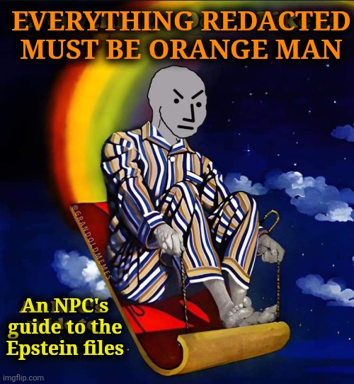 orange man is behind everything | EVERYTHING REDACTED MUST BE ORANGE MAN; An NPC's guide to the Epstein files | image tagged in everything i don't like is,political meme | made w/ Imgflip meme maker