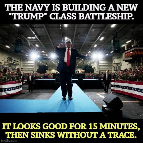 THE NAVY IS BUILDING A NEW 
"TRUMP" CLASS BATTLESHIP. IT LOOKS GOOD FOR 15 MINUTES, THEN SINKS WITHOUT A TRACE. | image tagged in trump,battleship,draft,dodger,sinking ship | made w/ Imgflip meme maker