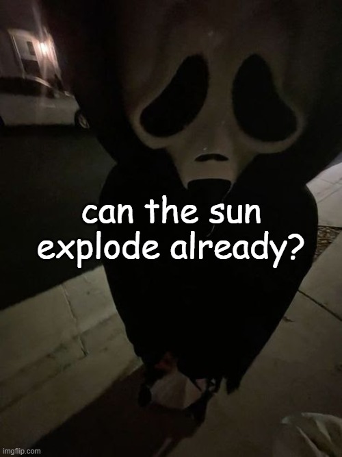 bleh ;3 | can the sun explode already? | image tagged in bleh | made w/ Imgflip meme maker