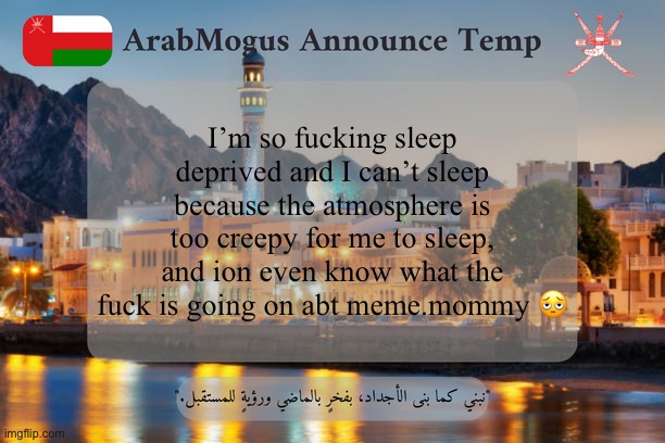 ArabMogus Omani Announce Temp V2 | I’m so fucking sleep deprived and I can’t sleep because the atmosphere is too creepy for me to sleep, and ion even know what the fuck is going on abt meme.mommy 🫩 | image tagged in arabmogus omani announce temp v2 | made w/ Imgflip meme maker