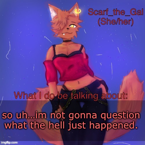 Scarf/Vadrina announcement template (drawing by c0p) | so uh…im not gonna question what the hell just happened. | image tagged in scarf/vadrina announcement template drawing by c0p | made w/ Imgflip meme maker