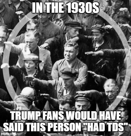 It's an obsession to talk about the most important man in the world, but not of a race or person that has 0 bearing on your life | IN THE 1930S; TRUMP FANS WOULD HAVE SAID THIS PERSON "HAD TDS" | image tagged in hypocrisy | made w/ Imgflip meme maker
