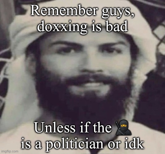 Muslimano Ronaldo | Remember guys, doxxing is bad; Unless if the 🥷 is a politician or idk | image tagged in muslimano ronaldo | made w/ Imgflip meme maker