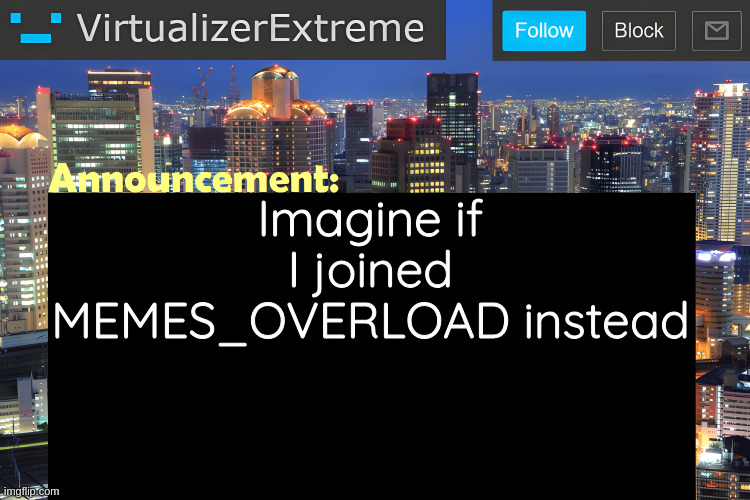 I should stop posting random thoughts in response to drama | Imagine if I joined MEMES_OVERLOAD instead | image tagged in virtualizer announcement temp remastered | made w/ Imgflip meme maker