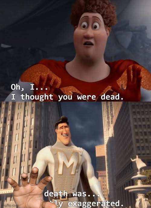 My death was greatly exaggerated | image tagged in my death was greatly exaggerated | made w/ Imgflip meme maker
