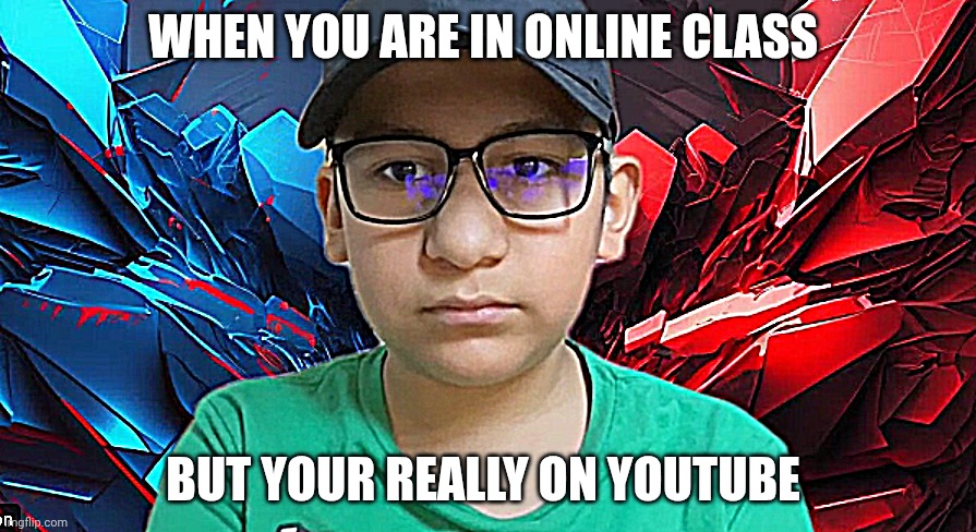 youtube boy | WHEN YOU ARE IN ONLINE CLASS; BUT YOUR REALLY ON YOUTUBE | image tagged in um this is not what i was thinking | made w/ Imgflip meme maker