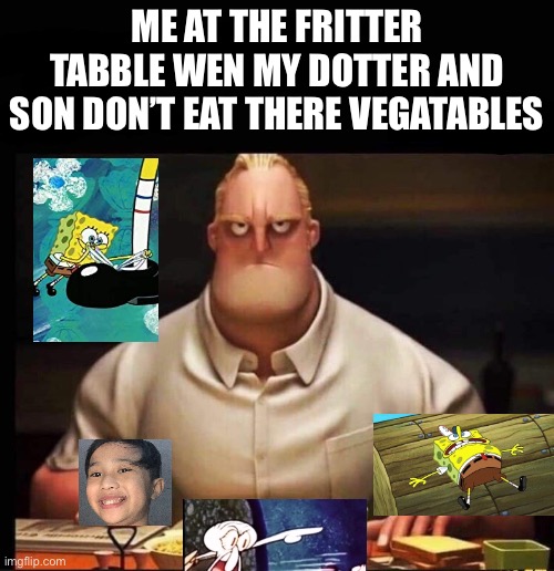 my new meme | ME AT THE FRITTER TABBLE WEN MY DOTTER AND SON DON’T EAT THERE VEGATABLES | image tagged in mr incredible annoyed | made w/ Imgflip meme maker