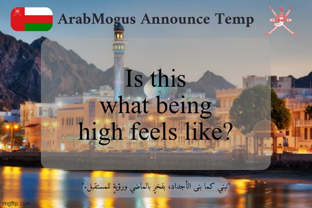 ArabMogus Omani Announce Temp V2 | Is this what being high feels like? | image tagged in arabmogus omani announce temp v2 | made w/ Imgflip meme maker