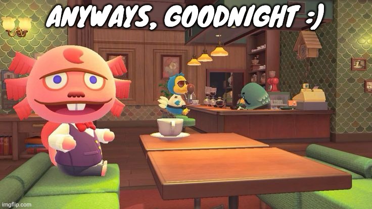 Coffee 2.0 | ANYWAYS, GOODNIGHT :) | image tagged in coffee 2 0 | made w/ Imgflip meme maker