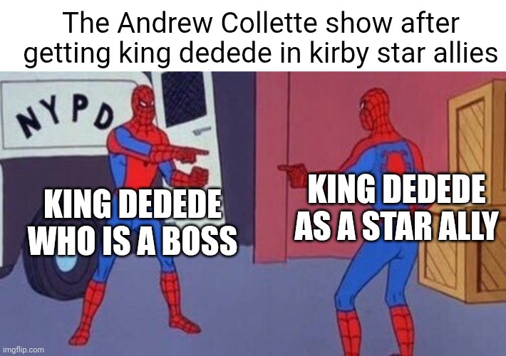 Andrew Collette show core | The Andrew Collette show after getting king dedede in kirby star allies; KING DEDEDE AS A STAR ALLY; KING DEDEDE WHO IS A BOSS | image tagged in spiderman pointing at spiderman,kirby,spiderman | made w/ Imgflip meme maker