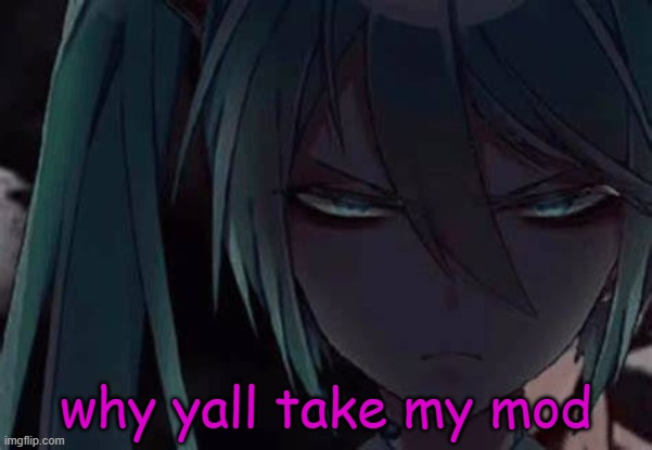 mad miku :3 | why yall take my mod | image tagged in mad miku 3 | made w/ Imgflip meme maker