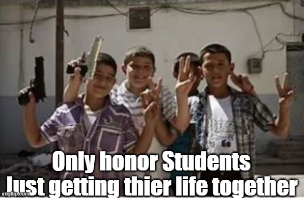 Only honor Students
Just getting thier life together | made w/ Imgflip meme maker