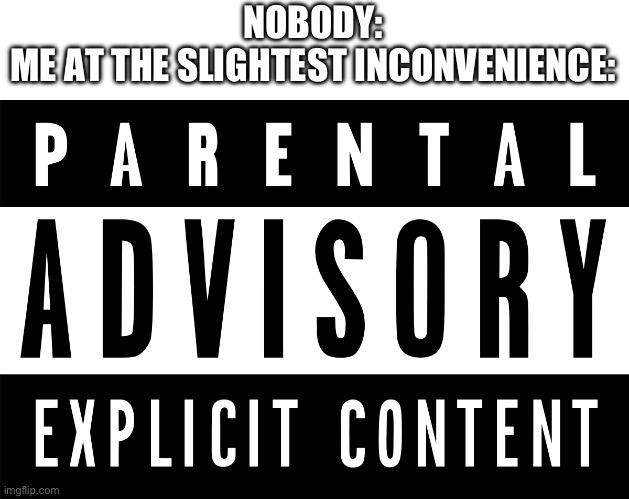 Kepprage Is Real | NOBODY:
ME AT THE SLIGHTEST INCONVENIENCE: | image tagged in parental advisory logo | made w/ Imgflip meme maker